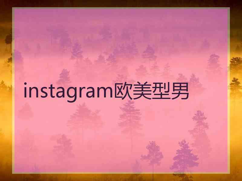 instagram欧美型男 instagram欧美型男