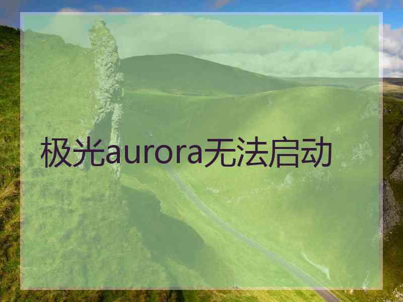 极光aurora无法启动 极光aurora无法启动