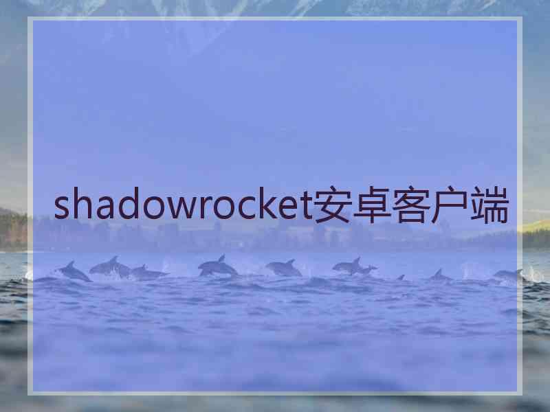 shadowrocket安卓客户端 shadowrocket安卓客户端