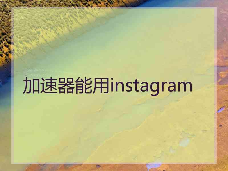 加速器能用instagram 加速器能用instagram