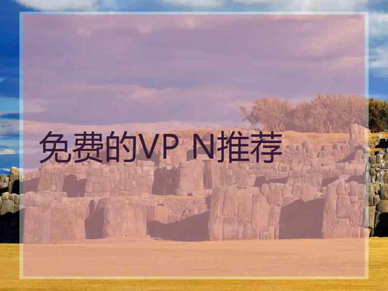 免费的VP N推荐 免费的VP N推荐