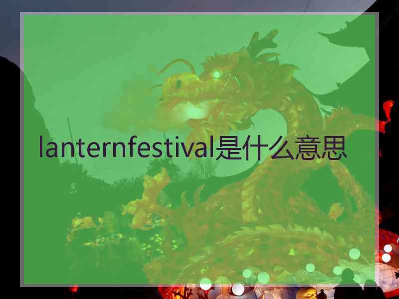 lanternfestival是什么意思 lanternfestival是什么意思