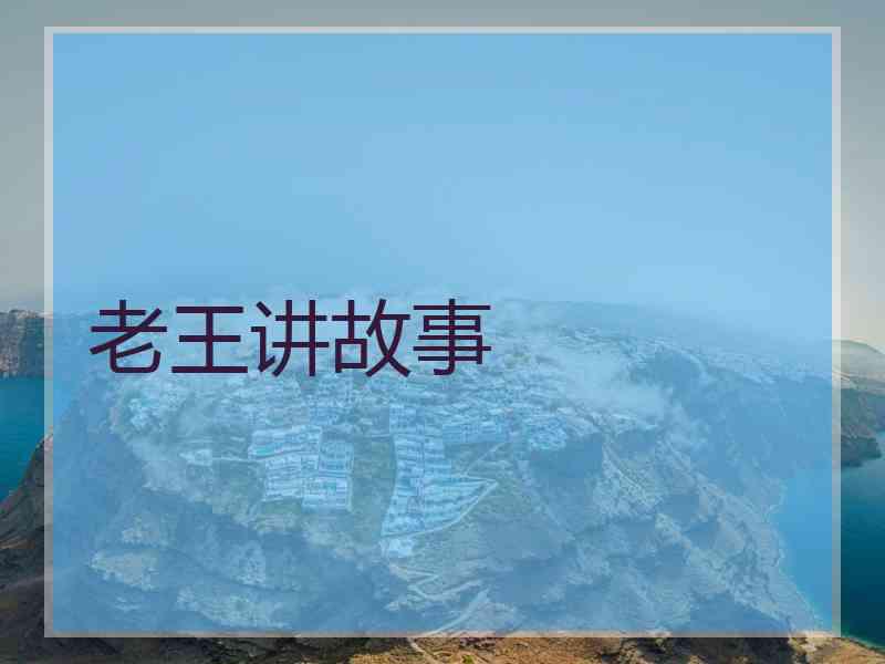 老王讲故事 老王讲故事