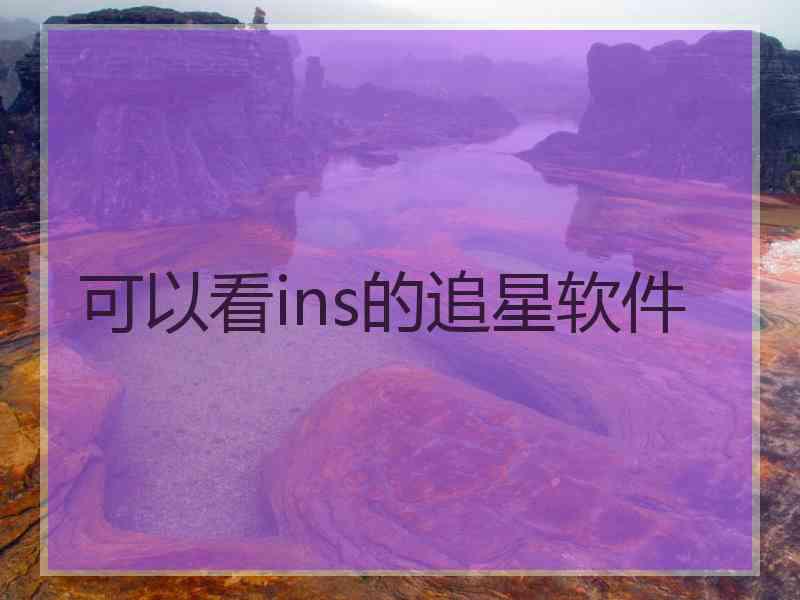 可以看ins的追星软件 可以看ins的追星软件
