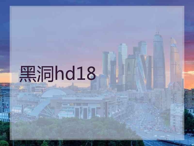 黑洞hd18 黑洞hd18