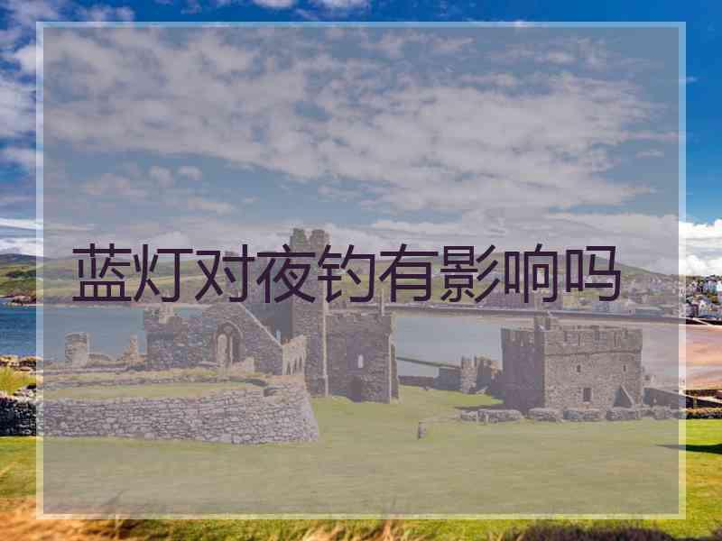 蓝灯对夜钓有影响吗 蓝灯对夜钓有影响吗