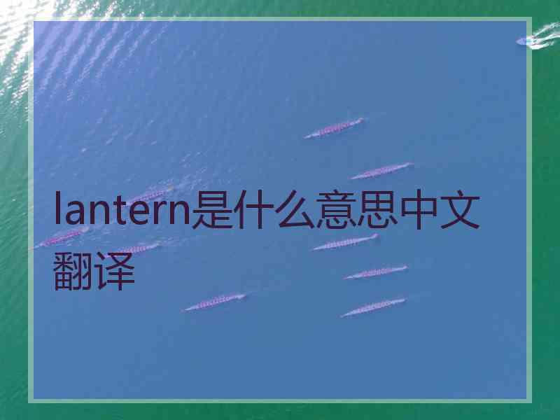 lantern是什么意思中文翻译 lantern是什么意思中文翻译