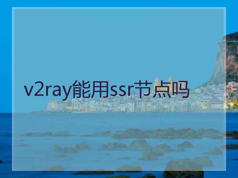 v2ray能用ssr节点吗 v2ray能用ssr节点吗