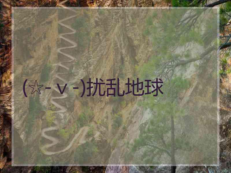 (☆-ｖ-)扰乱地球