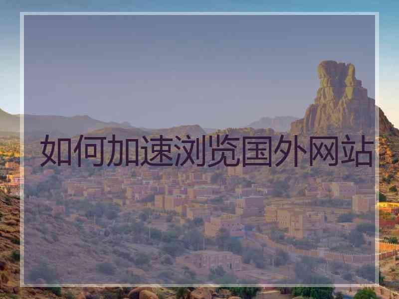 如何加速浏览国外网站