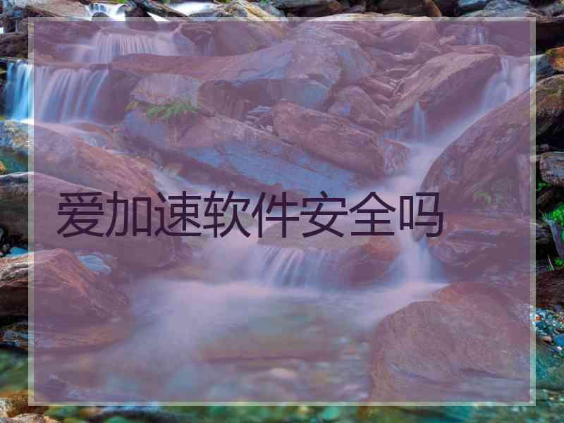 爱加速软件安全吗