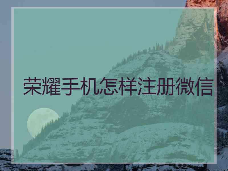 荣耀手机怎样注册微信