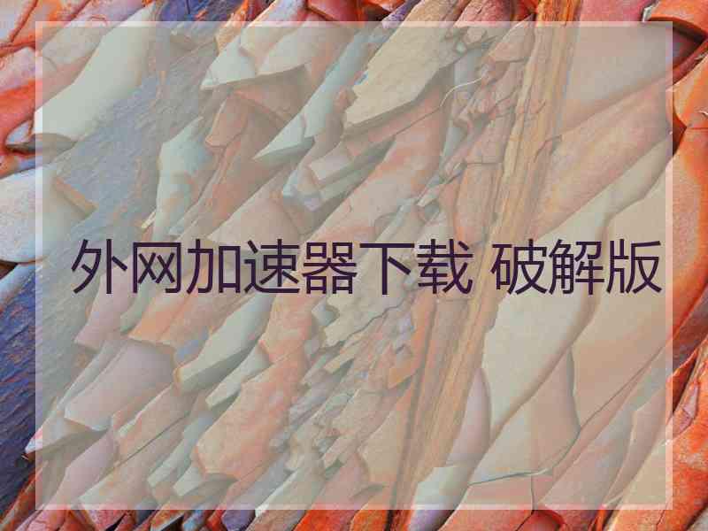 外网加速器下载 破解版