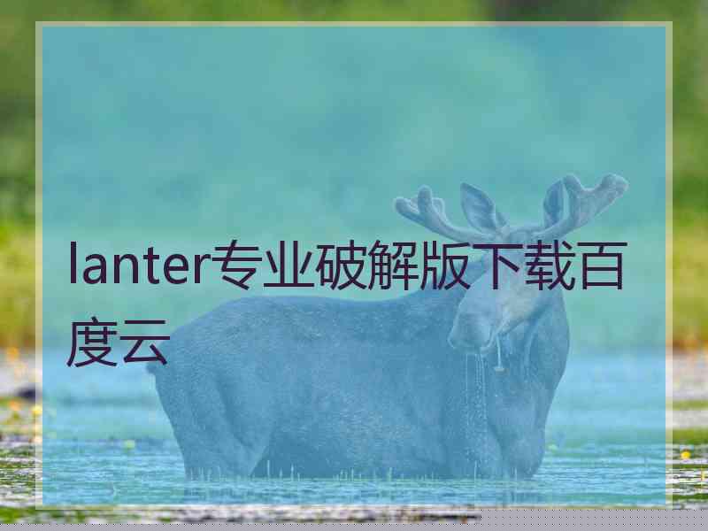 lanter专业破解版下载百度云