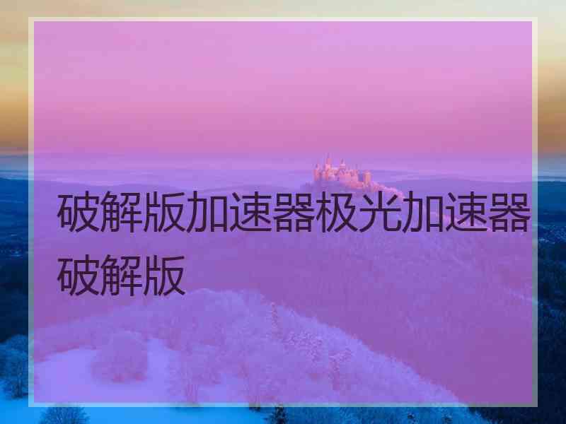 破解版加速器极光加速器破解版