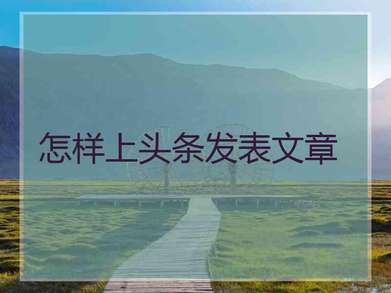 怎样上头条发表文章
