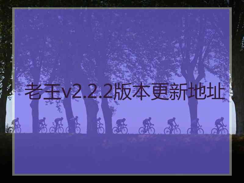 老王v2.2.2版本更新地址
