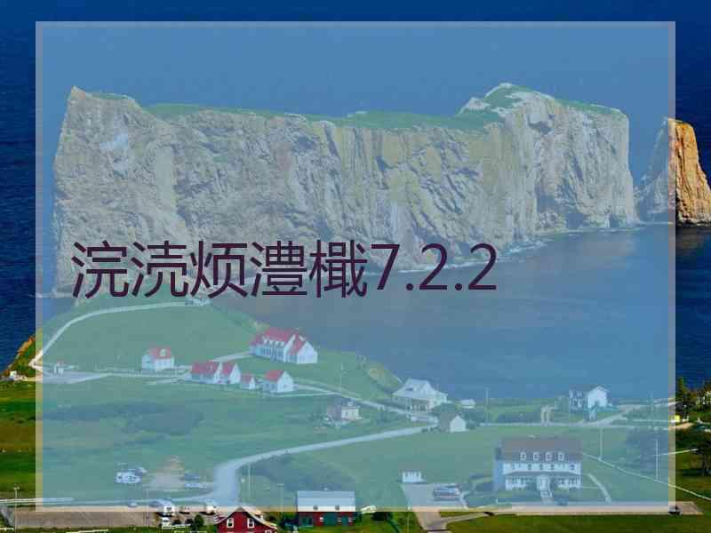 浣涜烦澧檝7.2.2