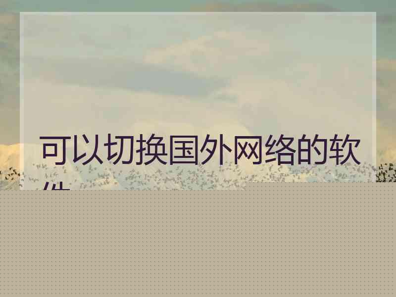 可以切换国外网络的软件