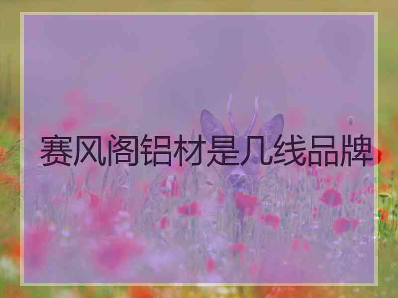 赛风阁铝材是几线品牌