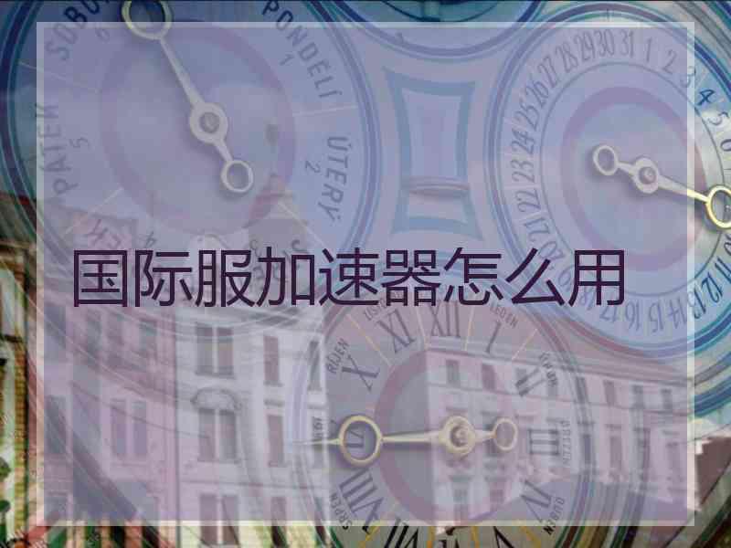 国际服加速器怎么用