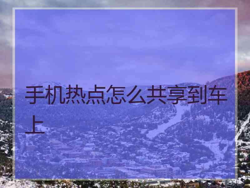 手机热点怎么共享到车上