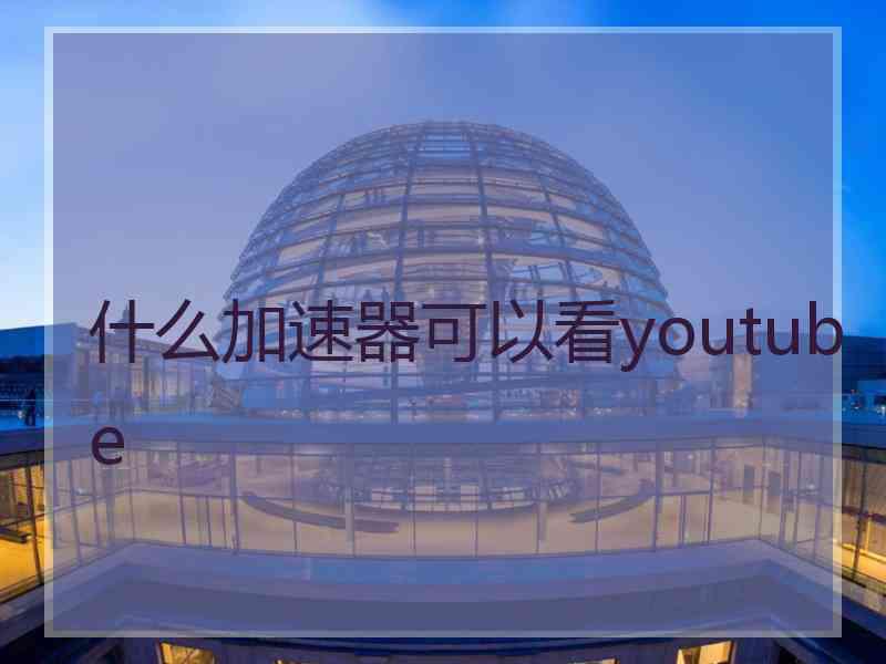 什么加速器可以看youtube