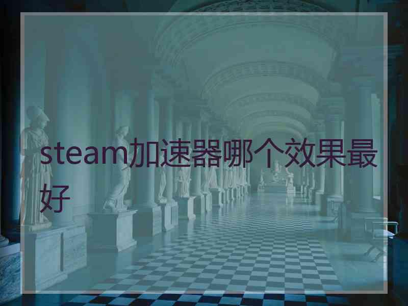 steam加速器哪个效果最好