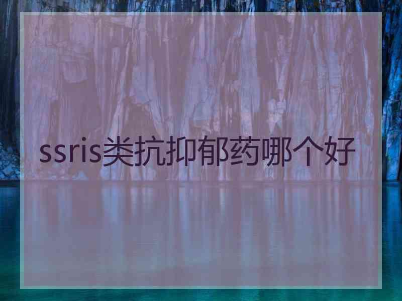 ssris类抗抑郁药哪个好