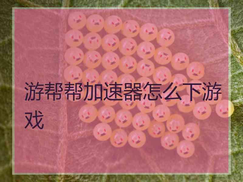 游帮帮加速器怎么下游戏