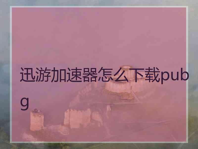 迅游加速器怎么下载pubg