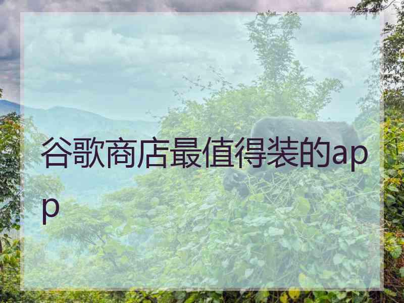 谷歌商店最值得装的app