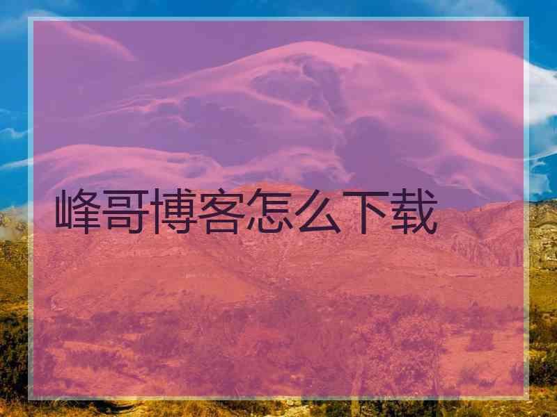 峰哥博客怎么下载