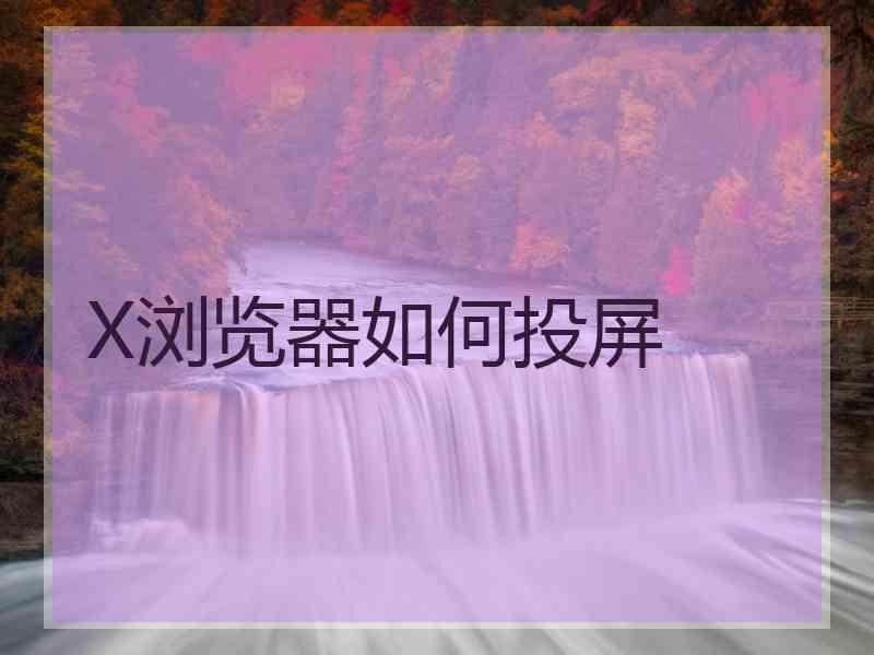 X浏览器如何投屏