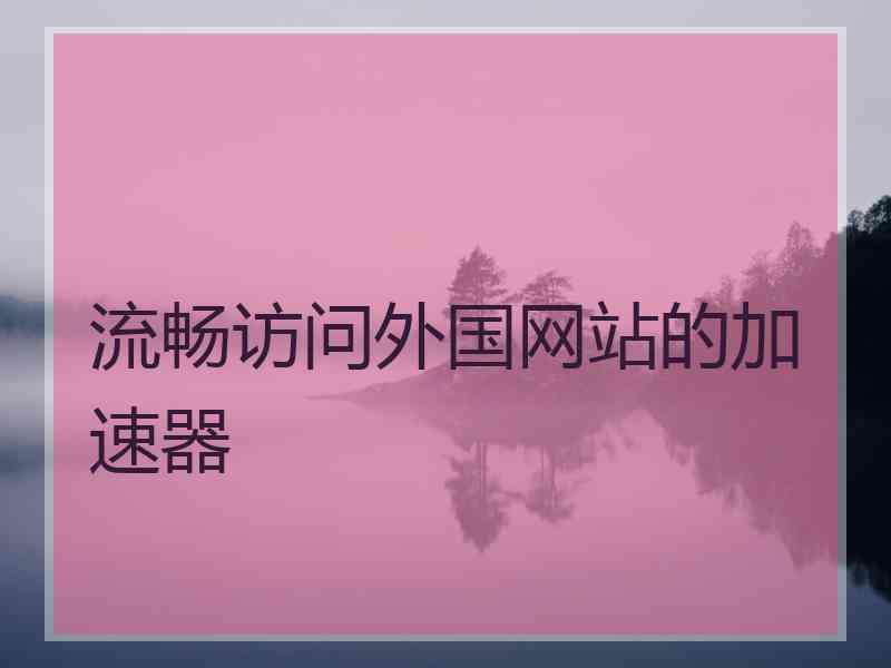 流畅访问外国网站的加速器