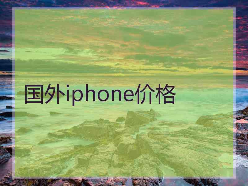 国外iphone价格