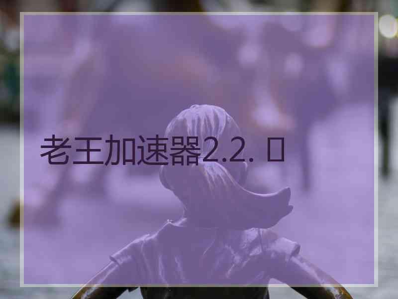 老王加速器2.2. 	