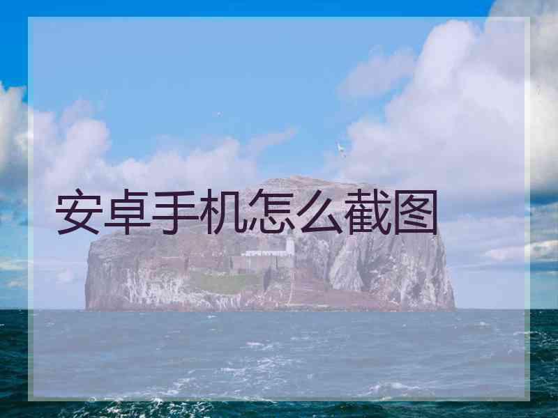 安卓手机怎么截图