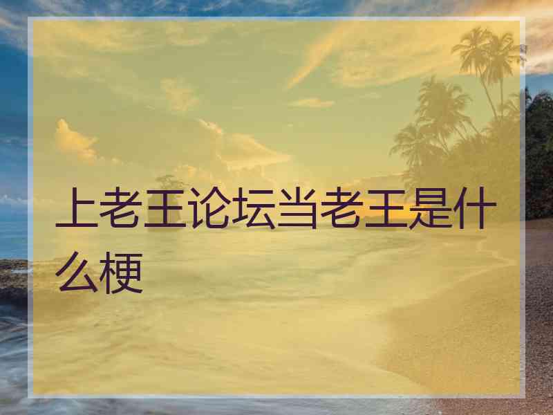 上老王论坛当老王是什么梗