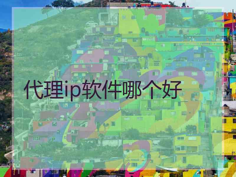 代理ip软件哪个好