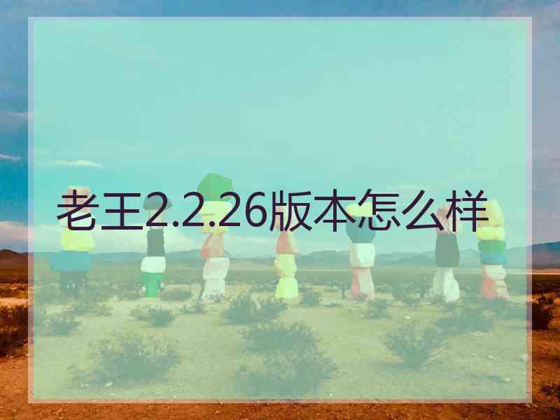 老王2.2.26版本怎么样