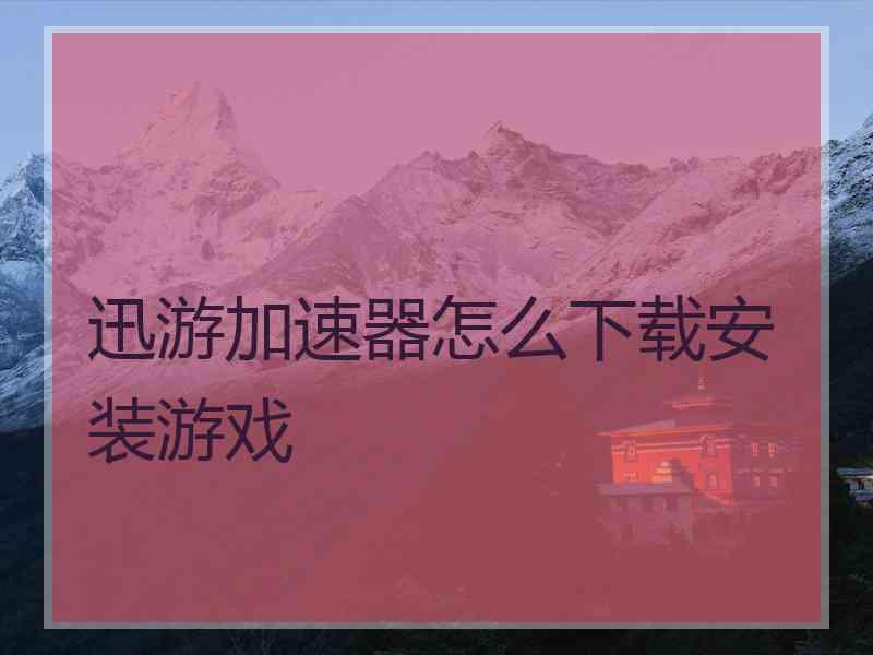 迅游加速器怎么下载安装游戏