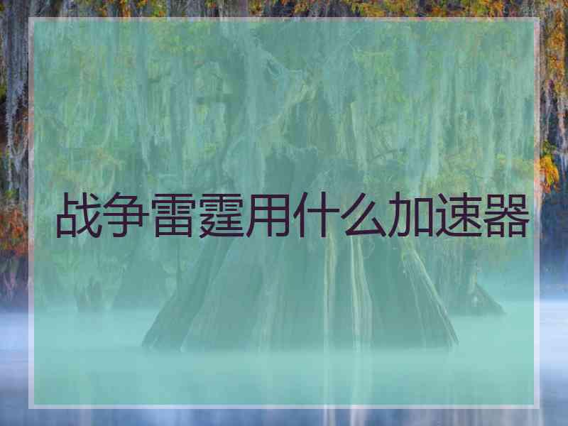 战争雷霆用什么加速器